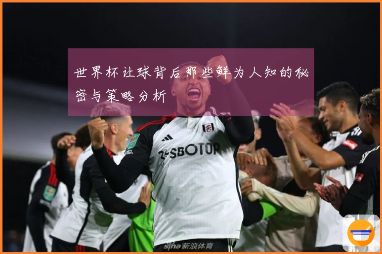 世界杯让球背后那些鲜为人知的秘密与策略分析