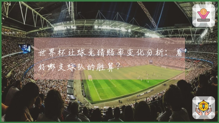 世界杯让球竞猜赔率变化分析：看好哪支球队的胜算？
