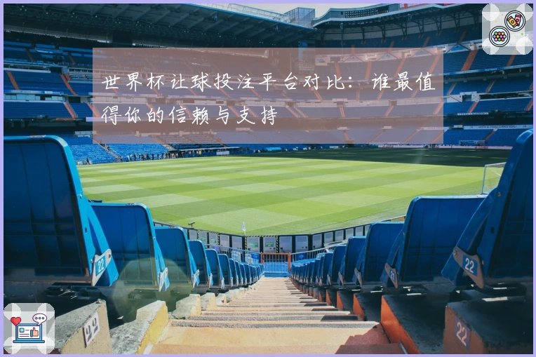 世界杯让球投注平台对比：谁最值得你的信赖与支持
