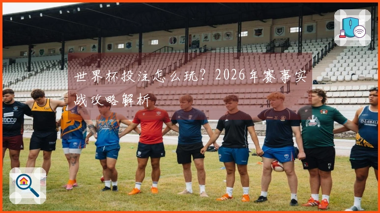 世界杯投注怎么玩？2026年赛事实战攻略解析
