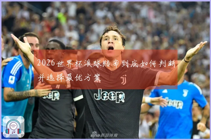 2026世界杯滚球赔率到底如何判断并选择最优方案