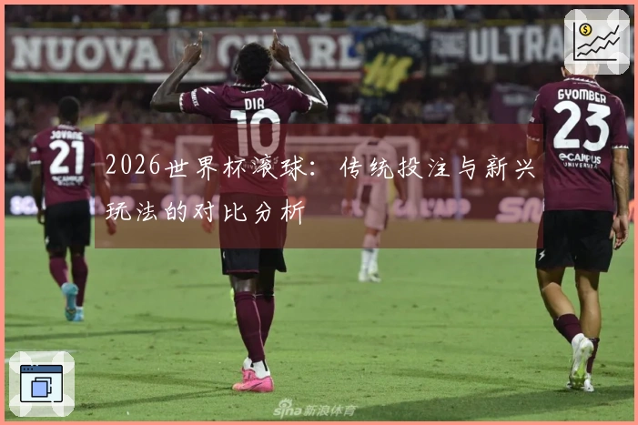 2026世界杯滚球：传统投注与新兴玩法的对比分析