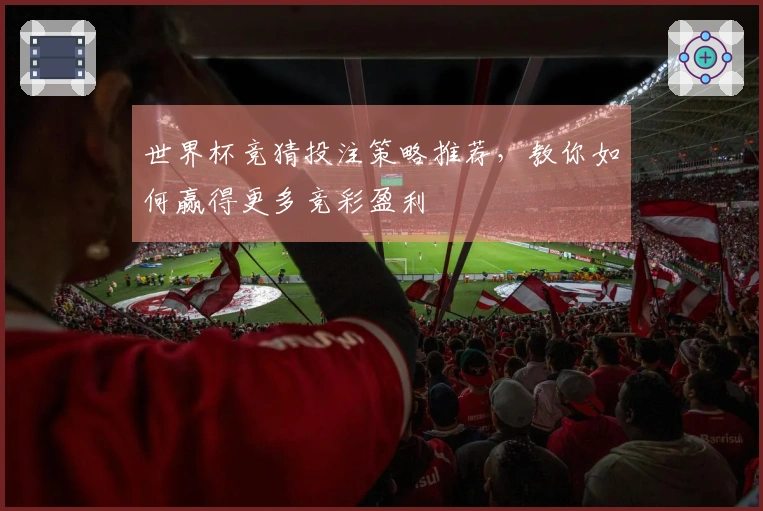 世界杯竞猜投注策略推荐，教你如何赢得更多竞彩盈利