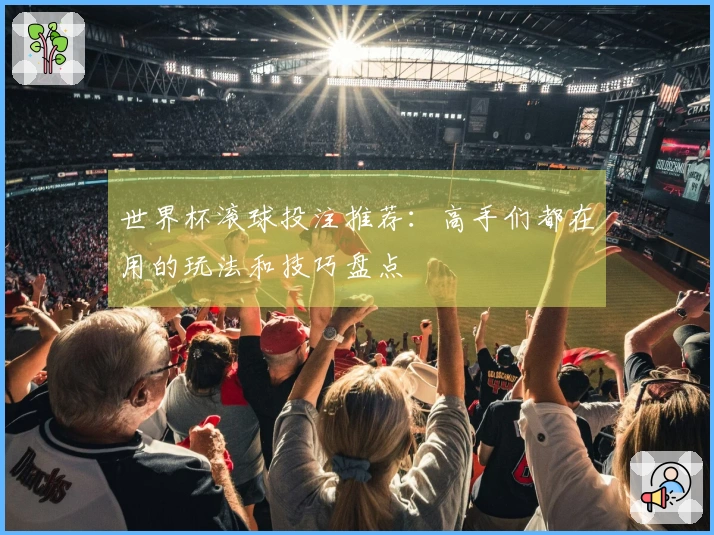 世界杯滚球投注推荐：高手们都在用的玩法和技巧盘点