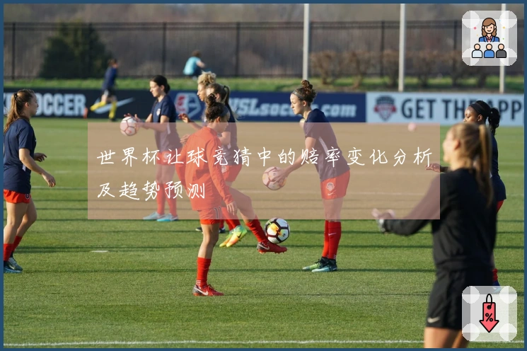 世界杯让球竞猜中的赔率变化分析及趋势预测