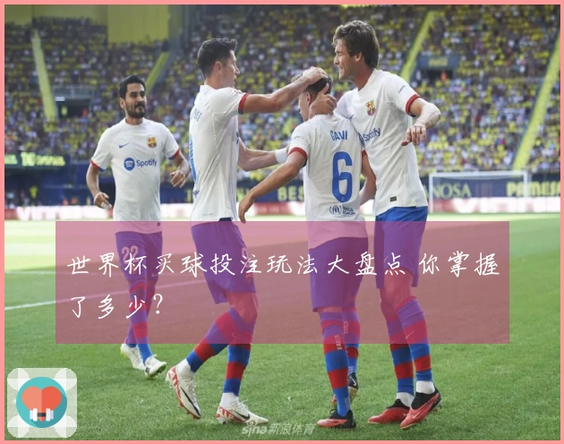 世界杯买球投注玩法大盘点 你掌握了多少？